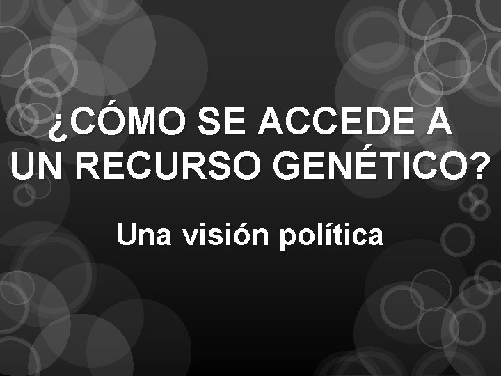 ¿CÓMO SE ACCEDE A UN RECURSO GENÉTICO? Una visión política 