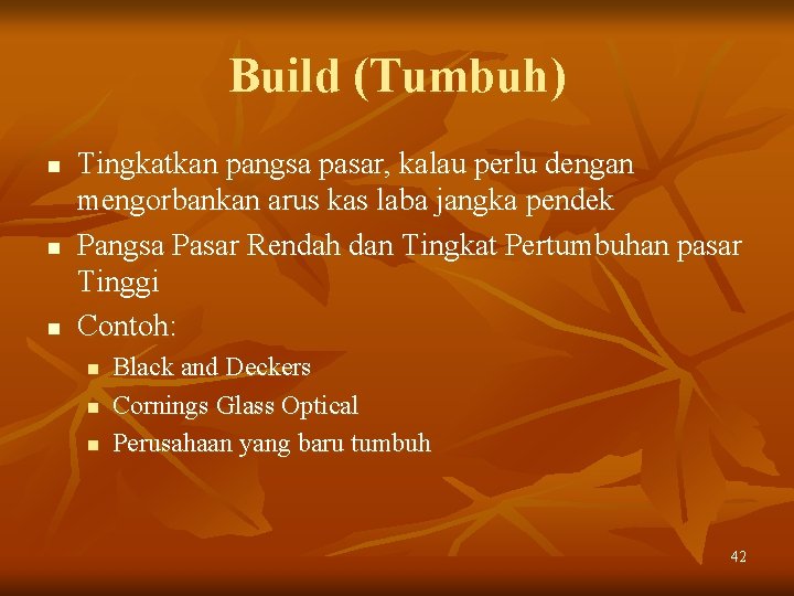 Build (Tumbuh) n n n Tingkatkan pangsa pasar, kalau perlu dengan mengorbankan arus kas Build (Tumbuh) n n n Tingkatkan pangsa pasar, kalau perlu dengan mengorbankan arus kas