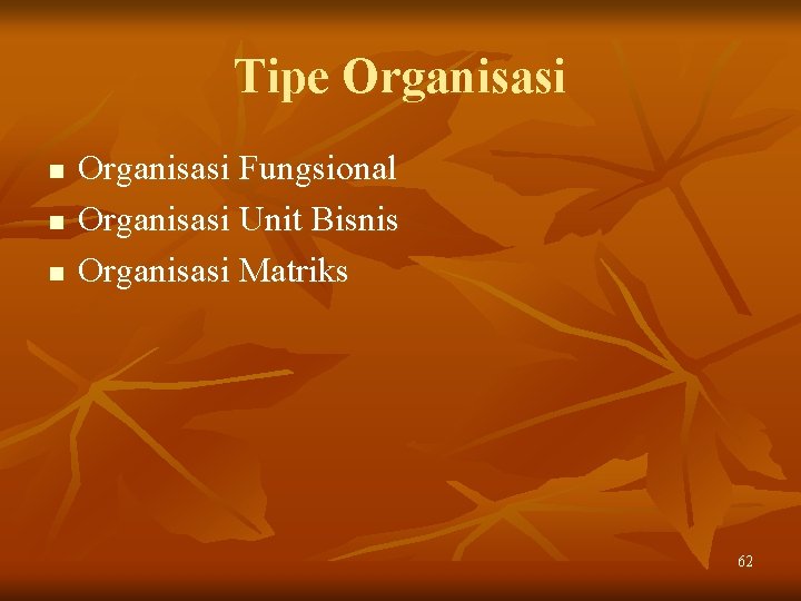 Tipe Organisasi n n n Organisasi Fungsional Organisasi Unit Bisnis Organisasi Matriks 62 Tipe Organisasi n n n Organisasi Fungsional Organisasi Unit Bisnis Organisasi Matriks 62