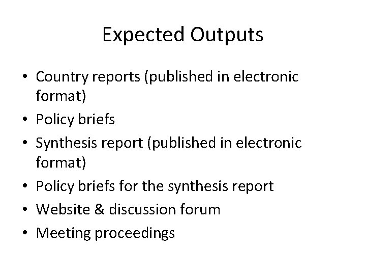 Expected Outputs • Country reports (published in electronic format) • Policy briefs • Synthesis
