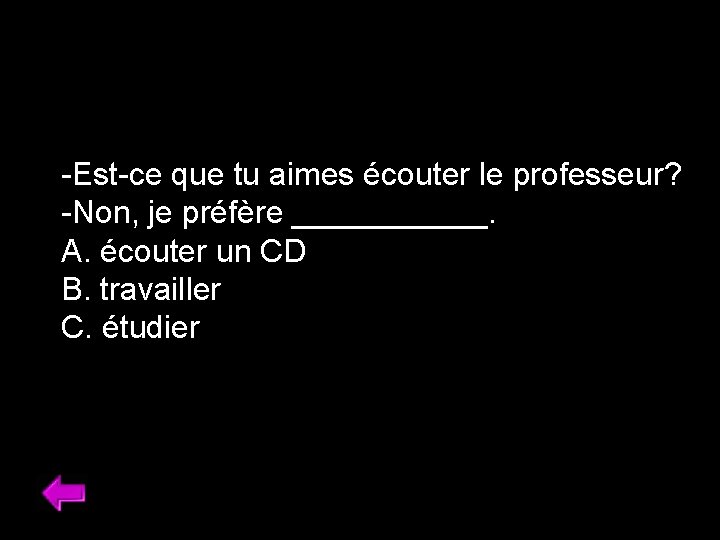 -Est-ce que tu aimes écouter le professeur? -Non, je préfère ______. A. écouter un