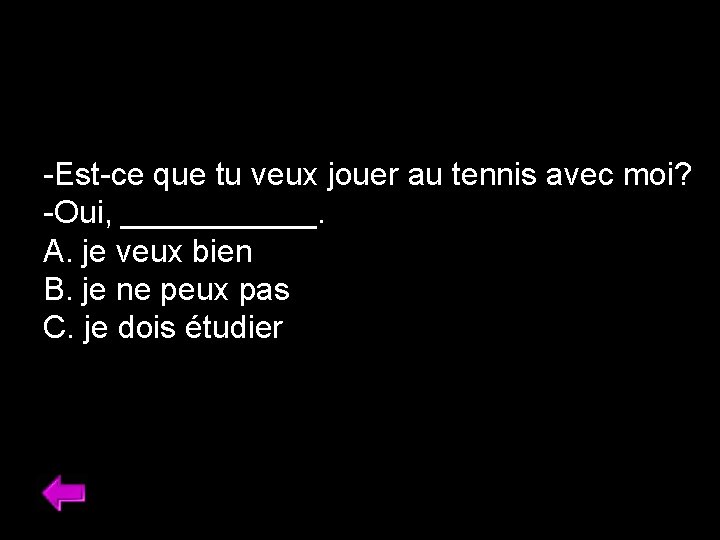 -Est-ce que tu veux jouer au tennis avec moi? -Oui, ______. A. je veux