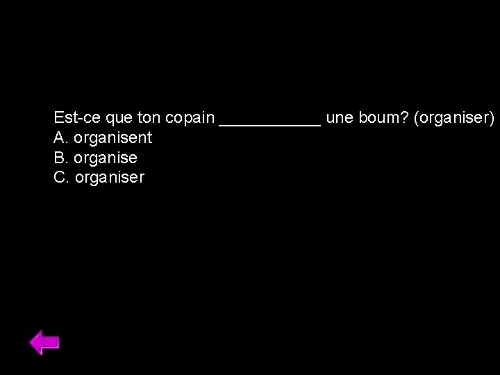 Est-ce que ton copain ______ une boum? (organiser) A. organisent B. organise C. organiser