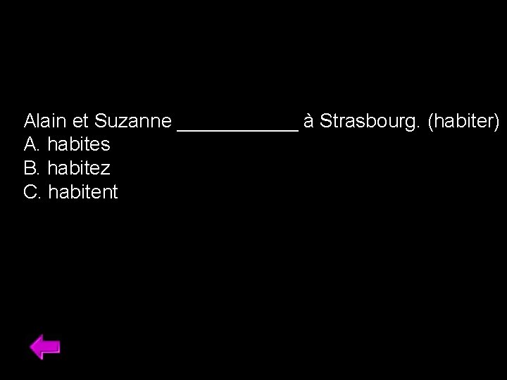 Alain et Suzanne ______ à Strasbourg. (habiter) A. habites B. habitez C. habitent 