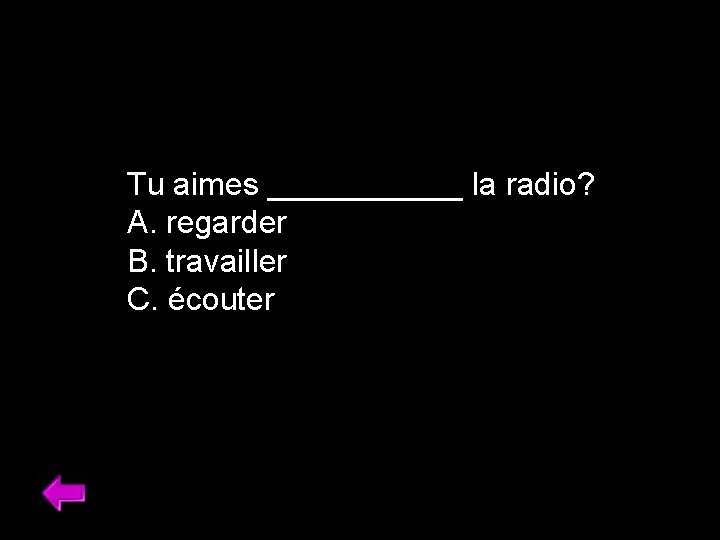 Tu aimes ______ la radio? A. regarder B. travailler C. écouter 