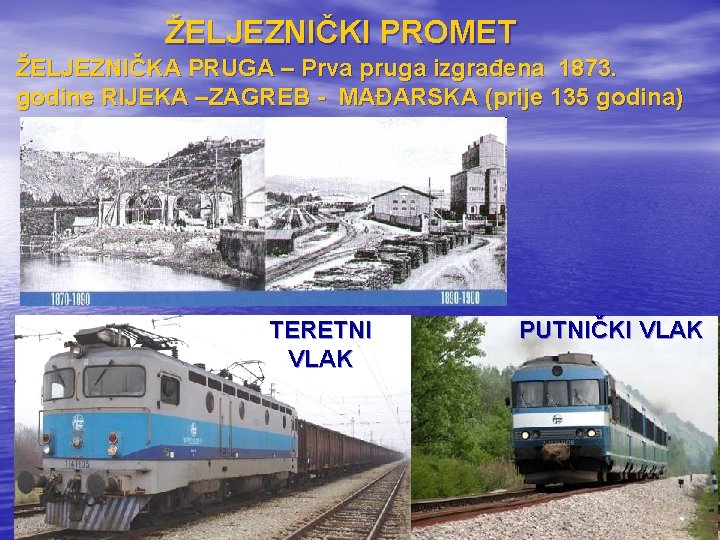 ŽELJEZNIČKI PROMET ŽELJEZNIČKA PRUGA – Prva pruga izgrađena 1873. godine RIJEKA –ZAGREB - MAĐARSKA