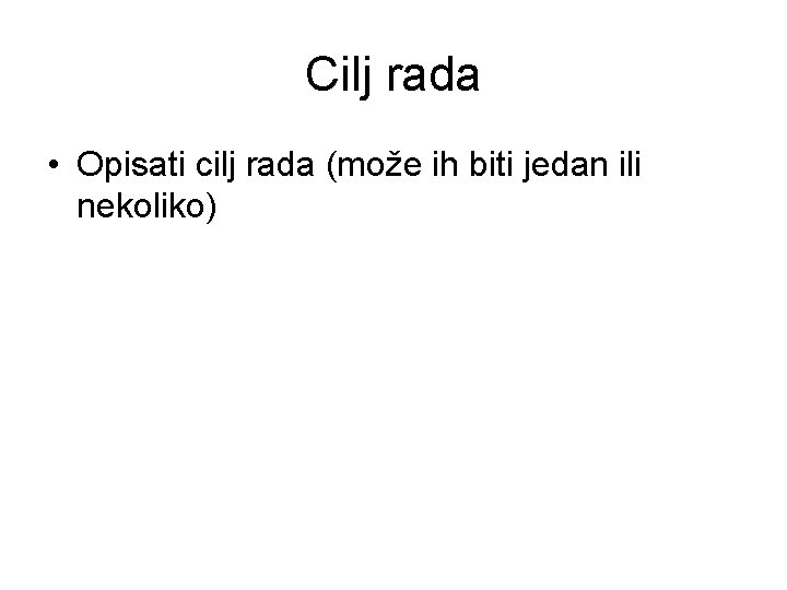 Cilj rada • Opisati cilj rada (može ih biti jedan ili nekoliko) 