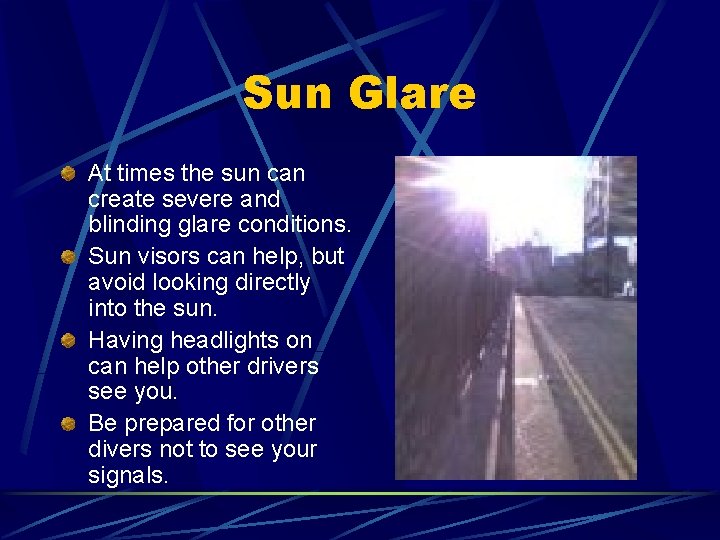 Sun Glare At times the sun can create severe and blinding glare conditions. Sun Sun Glare At times the sun can create severe and blinding glare conditions. Sun