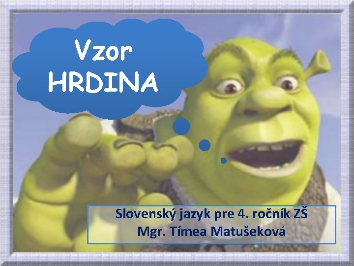 Vzor HRDINA Slovenský jazyk pre 4. ročník ZŠ Mgr. Tímea Matušeková 