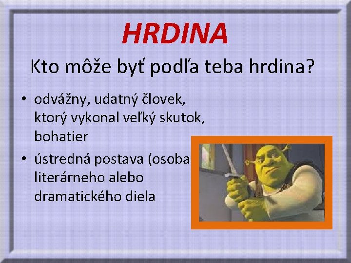HRDINA Kto môže byť podľa teba hrdina? • odvážny, udatný človek, ktorý vykonal veľký