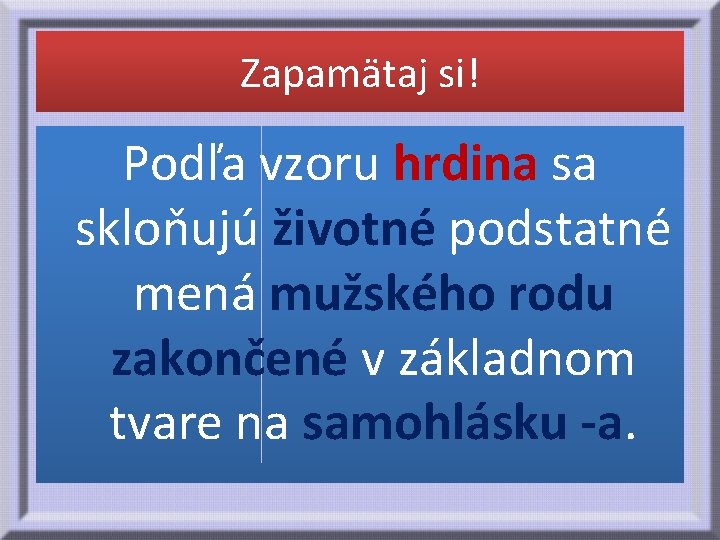 Zapamätaj si! Podľa vzoru hrdina sa skloňujú životné podstatné mená mužského rodu zakončené v