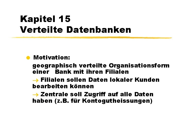 Kapitel 15 Verteilte Datenbanken = Motivation: geographisch verteilte Organisationsform einer Bank mit ihren Filialen