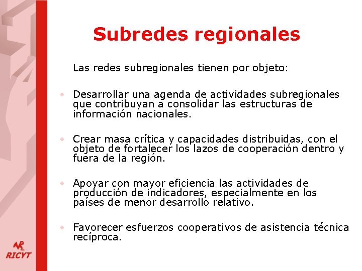 Subredes regionales Las redes subregionales tienen por objeto: • Desarrollar una agenda de actividades