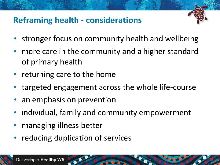Reframing health - considerations • stronger focus on community health and wellbeing • more