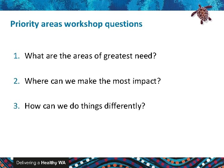 Priority areas workshop questions 1. What are the areas of greatest need? 2. Where