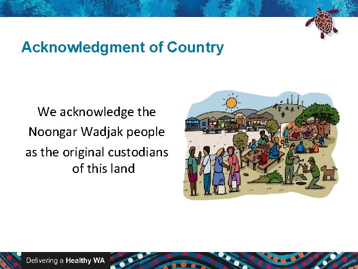 Acknowledgment of Country We acknowledge the Noongar Wadjak people as the original custodians of