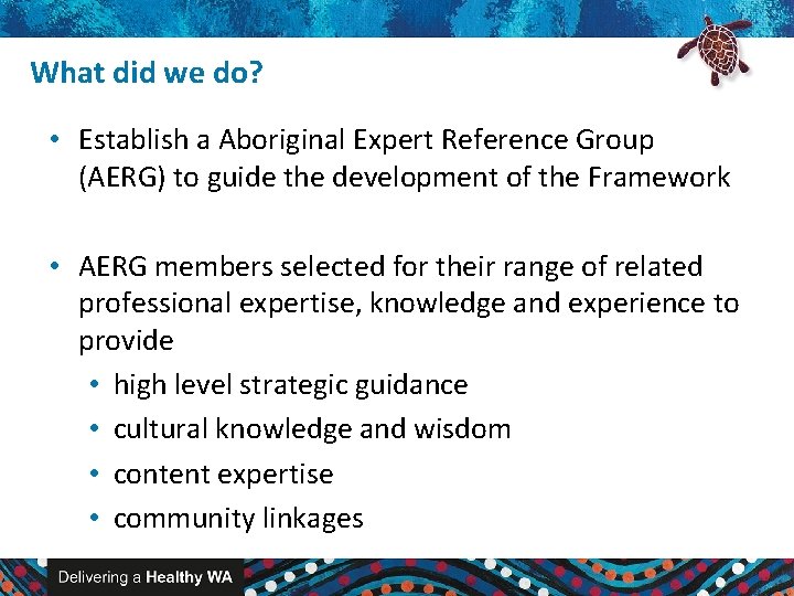 What did we do? • Establish a Aboriginal Expert Reference Group (AERG) to guide