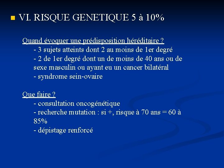 n VI. RISQUE GENETIQUE 5 à 10% Quand évoquer une prédisposition héréditaire ? -