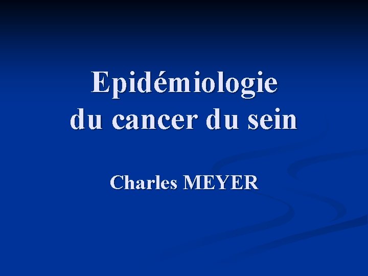 Epidémiologie du cancer du sein Charles MEYER 