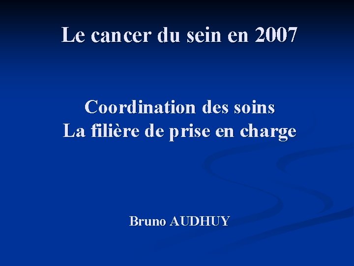 Le cancer du sein en 2007 Coordination des soins La filière de prise en