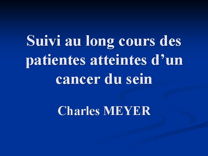 Suivi au long cours des patientes atteintes d’un cancer du sein Charles MEYER 