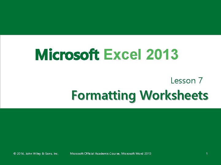 Microsoft Excel 2013 Lesson 7 Formatting Worksheets © 2014, John Wiley & Sons, Inc.