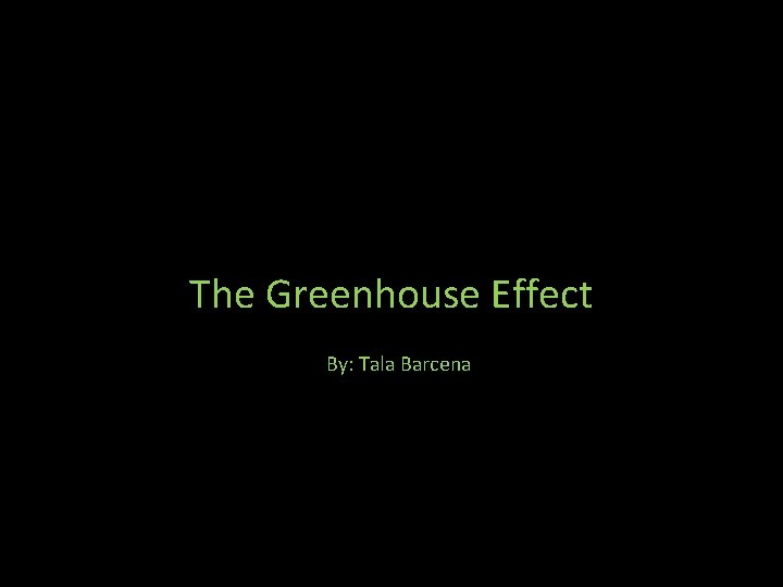 The Greenhouse Effect By: Tala Barcena 
