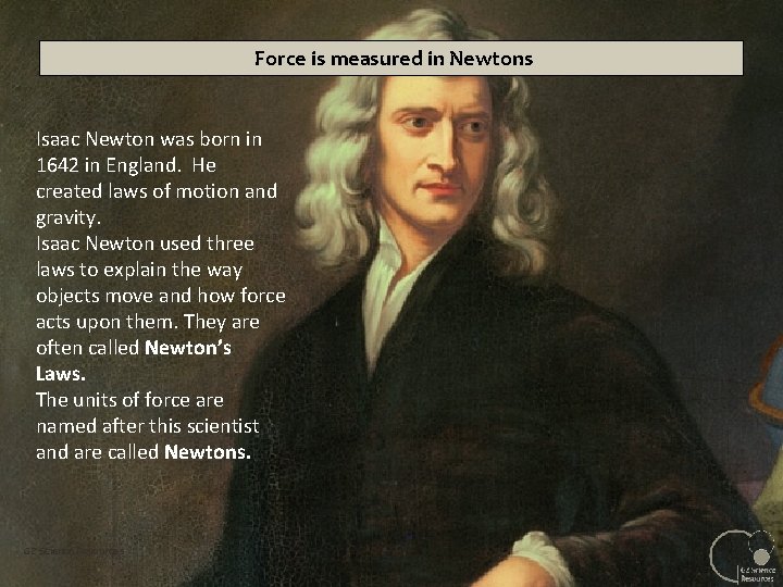 Force is measured in Newtons Isaac Newton was born in 1642 in England. He