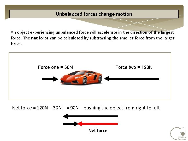 Unbalanced forces change motion An object experiencing unbalanced force will accelerate in the direction