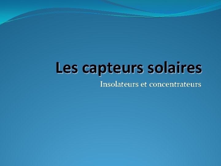 Les capteurs solaires Insolateurs et concentrateurs 