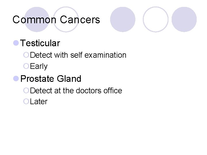Common Cancers l Testicular ¡Detect with self examination ¡Early l Prostate Gland ¡Detect at