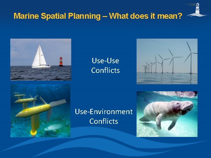Marine Spatial Planning – What does it mean? Use-Use Conflicts Use-Environment Conflicts 