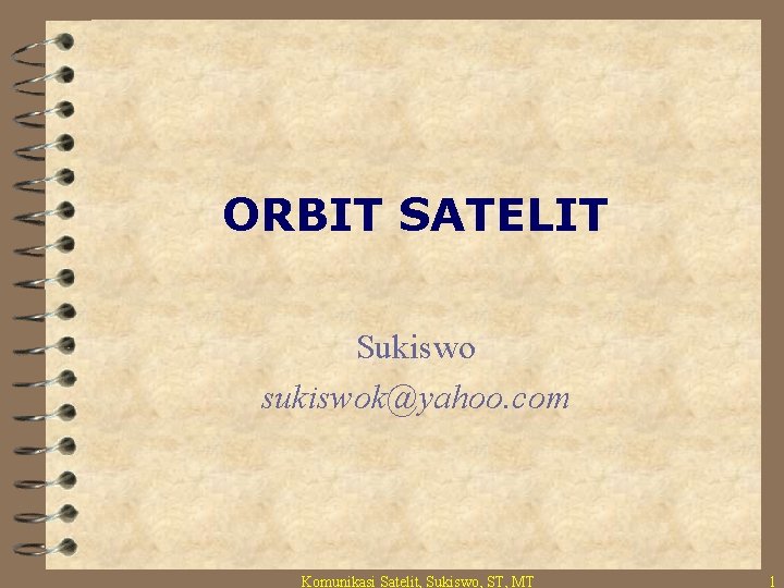 ORBIT SATELIT Sukiswo sukiswok@yahoo. com Komunikasi Satelit, Sukiswo, ST, MT 1 