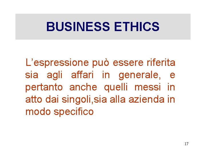 BUSINESS ETHICS L’espressione può essere riferita sia agli affari in generale, e pertanto anche