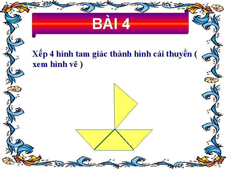 BÀI 4 Xếp 4 hình tam giác thành hình cái thuyền ( xem hình