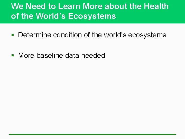 We Need to Learn More about the Health of the World’s Ecosystems § Determine
