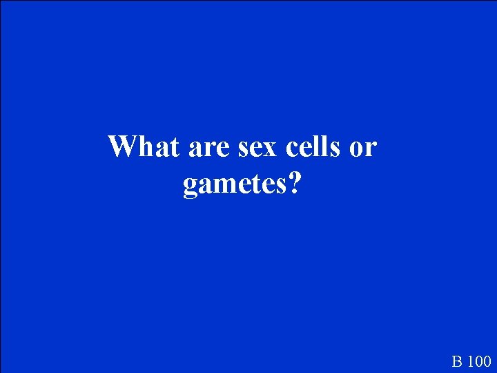 What are sex cells or gametes? B 100 