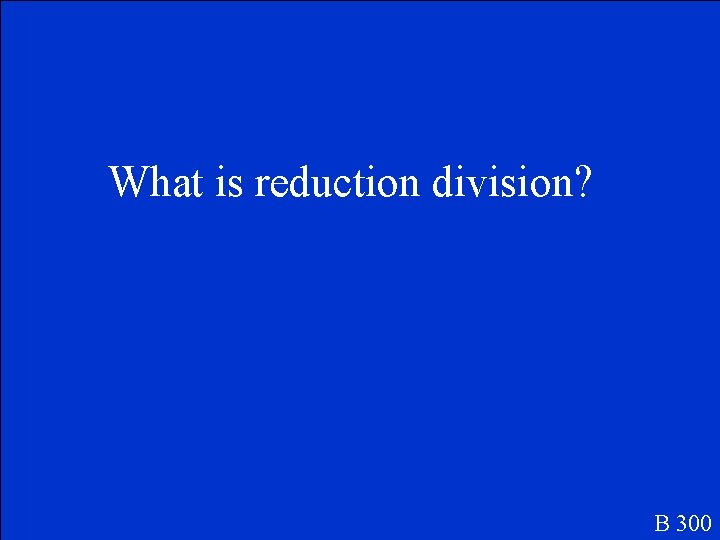 What is reduction division? B 300 
