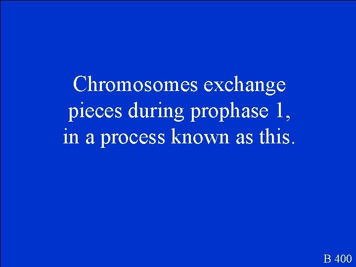 Chromosomes exchange pieces during prophase 1, in a process known as this. B 400