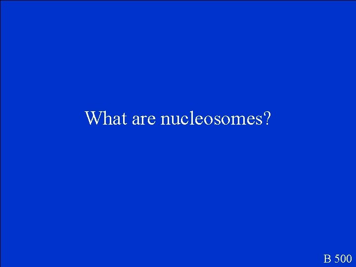 What are nucleosomes? B 500 