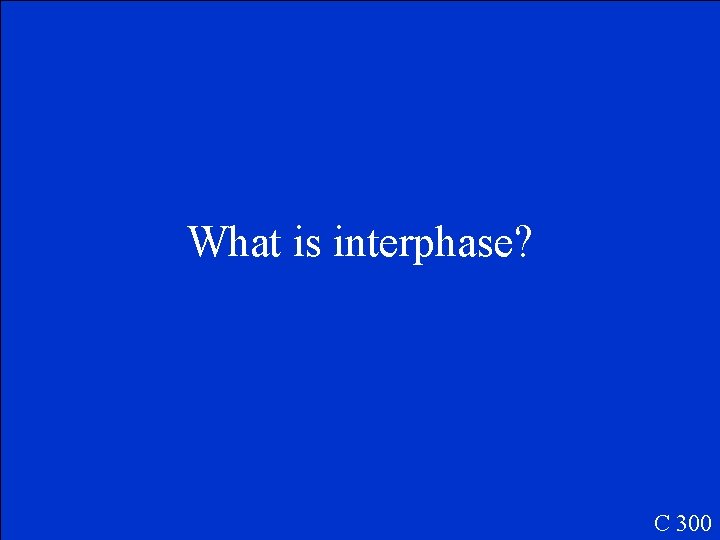 What is interphase? C 300 