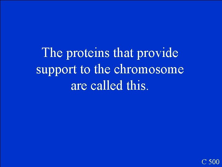 The proteins that provide support to the chromosome are called this. C 500 