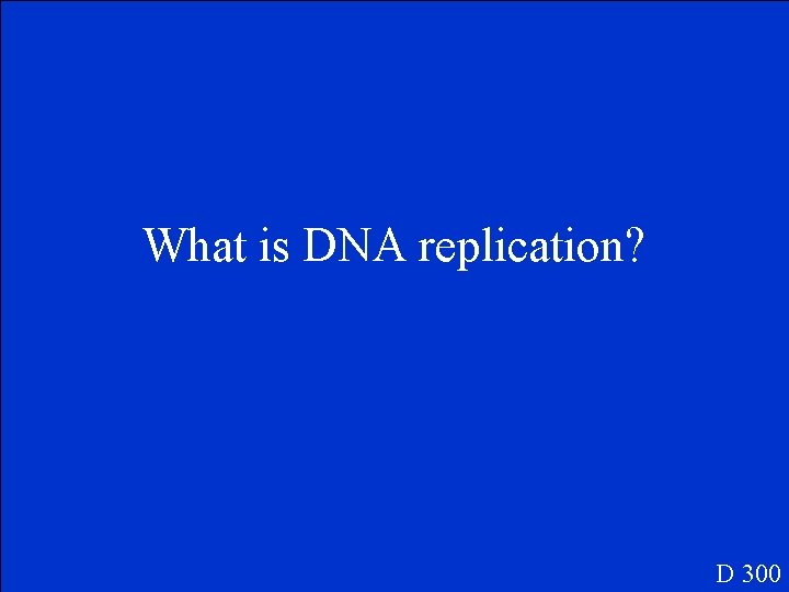 What is DNA replication? D 300 