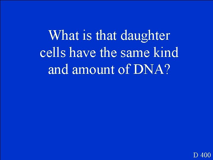 What is that daughter cells have the same kind amount of DNA? D 400