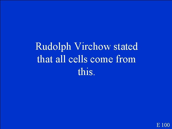 Rudolph Virchow stated that all cells come from this. E 100 