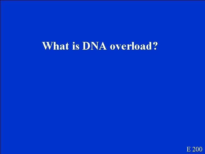 What is DNA overload? E 200 