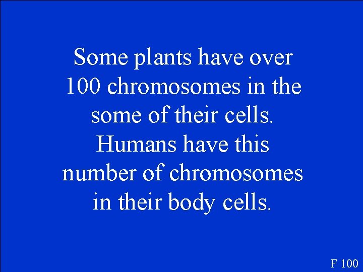 Some plants have over 100 chromosomes in the some of their cells. Humans have