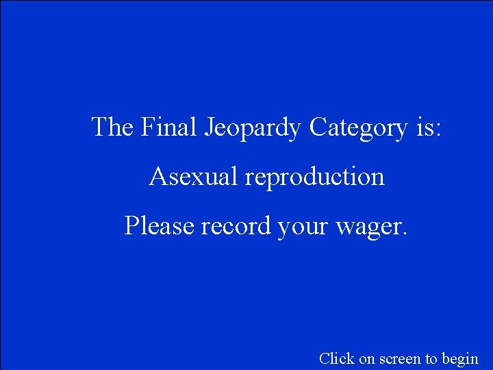 The Final Jeopardy Category is: Asexual reproduction Please record your wager. Click on screen