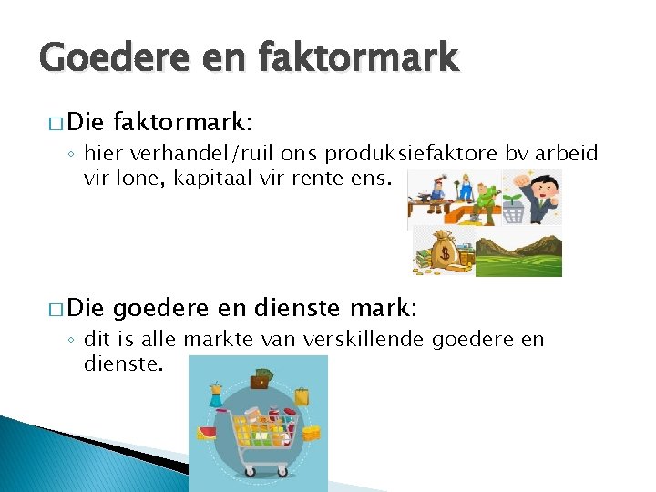 Goedere en faktormark � Die faktormark: � Die goedere en dienste mark: ◦ hier