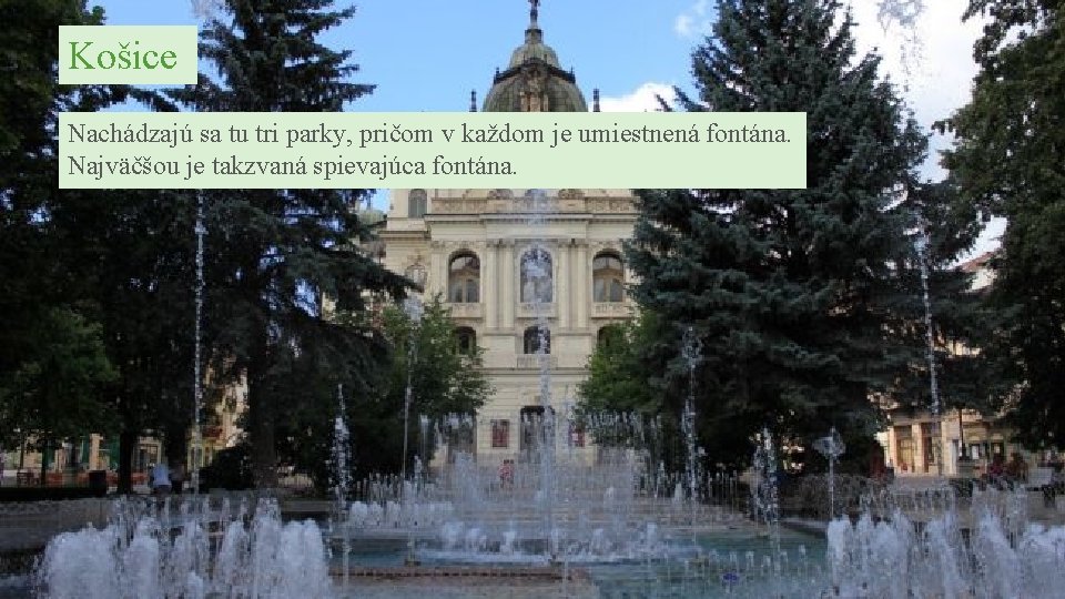 Košice Nachádzajú sa tu tri parky, pričom v každom je umiestnená fontána. Najväčšou je